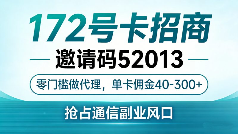 172号卡招商｜邀请码52013｜零门槛做代理，单卡佣金40-300+，抢占通信副业风口