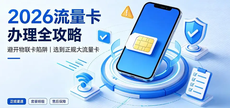 2026年流量卡办理全攻略：如何避开物联卡陷阱，选到正规大流量卡？