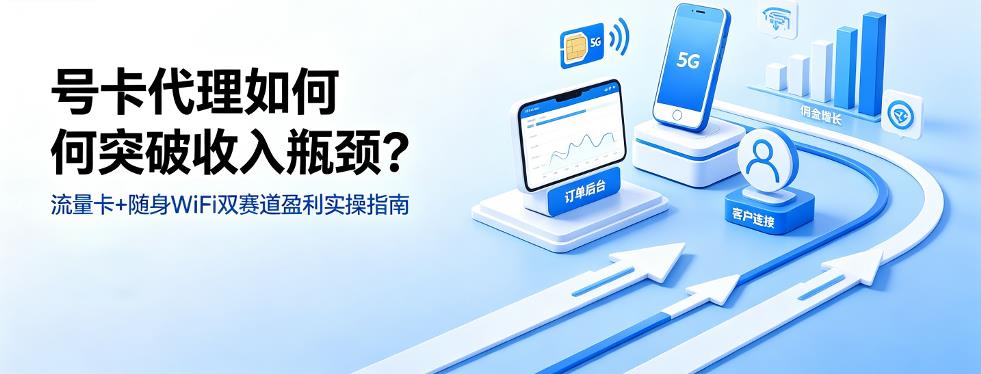 号卡代理如何突破收入瓶颈？"流量卡+随身WiFi"双赛道盈利实操指南