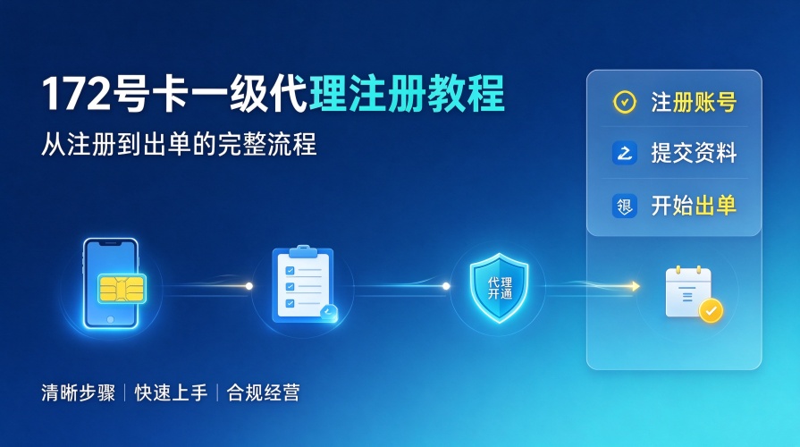 172号卡一级代理注册完整教程：从注册到出单，一篇就够了